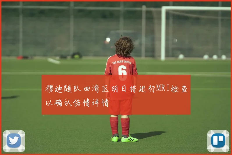 穆迪随队回湾区明日将进行MRI检查以确认伤情详情
