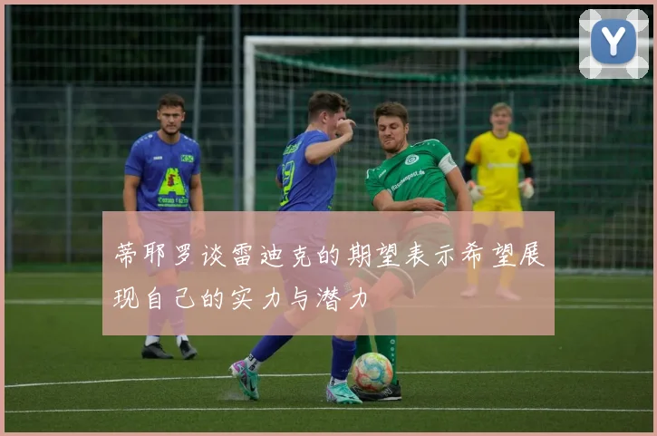 蒂耶罗谈雷迪克的期望表示希望展现自己的实力与潜力