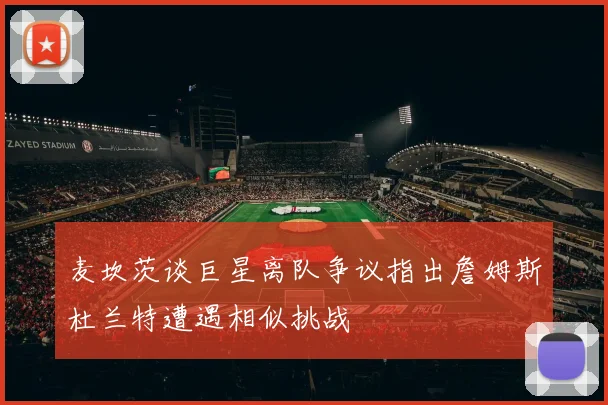 麦坎茨谈巨星离队争议指出詹姆斯杜兰特遭遇相似挑战