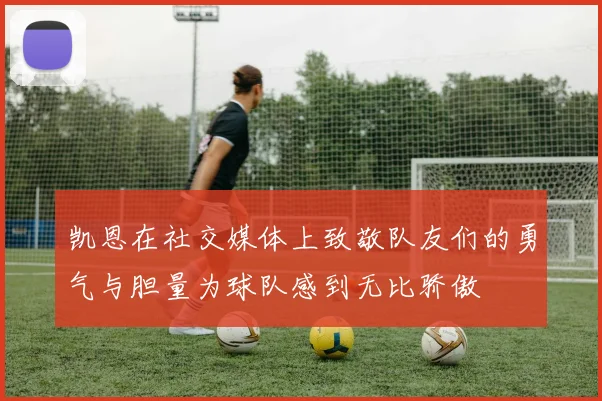 凯恩在社交媒体上致敬队友们的勇气与胆量为球队感到无比骄傲