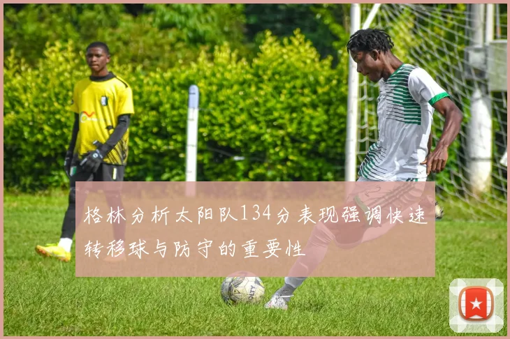格林分析太阳队134分表现强调快速转移球与防守的重要性
