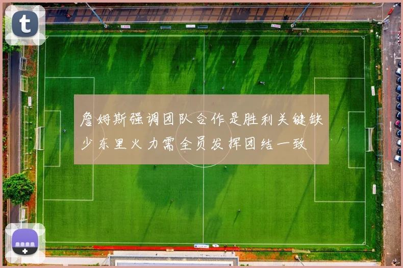 詹姆斯强调团队合作是胜利关键缺少东里火力需全员发挥团结一致