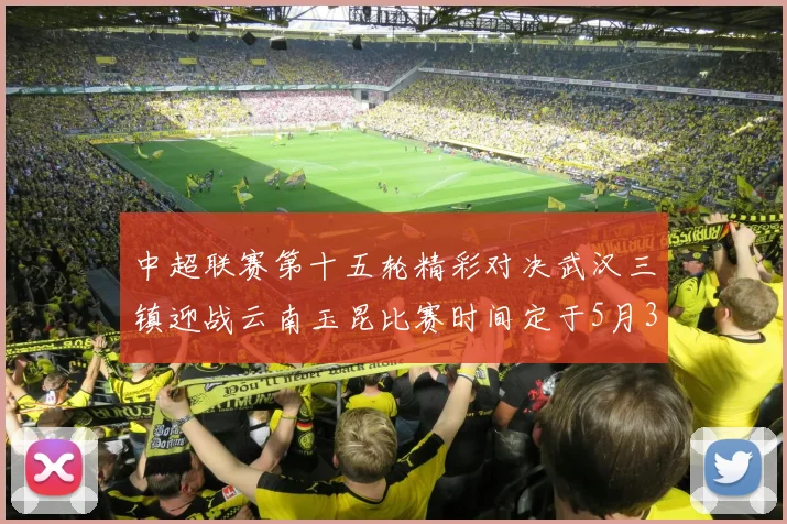 中超联赛第十五轮精彩对决武汉三镇迎战云南玉昆比赛时间定于5月31日19时35分