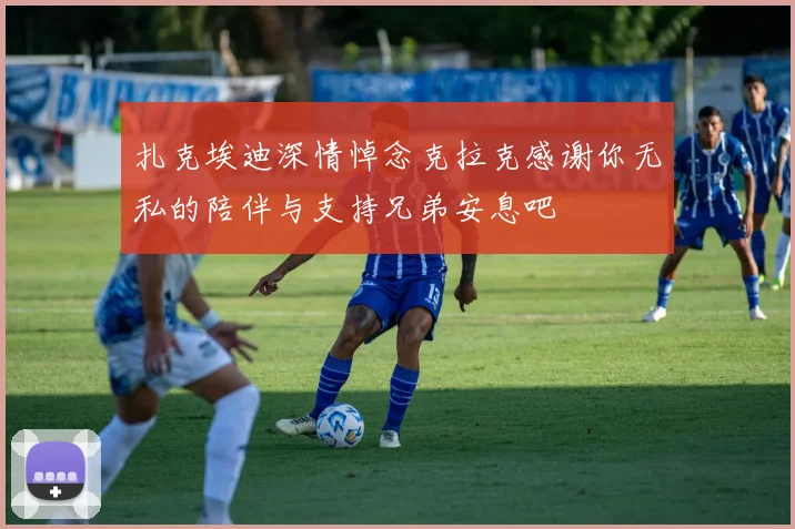 扎克埃迪深情悼念克拉克感谢你无私的陪伴与支持兄弟安息吧