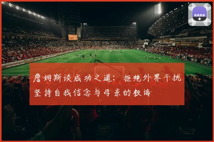 詹姆斯谈成功之道：拒绝外界干扰坚持自我信念与母亲的教诲