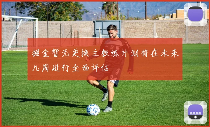 掘金暂无更换主教练计划将在未来几周进行全面评估